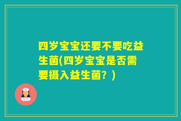 四岁宝宝还要不要吃益生菌(四岁宝宝是否需要摄入益生菌？)