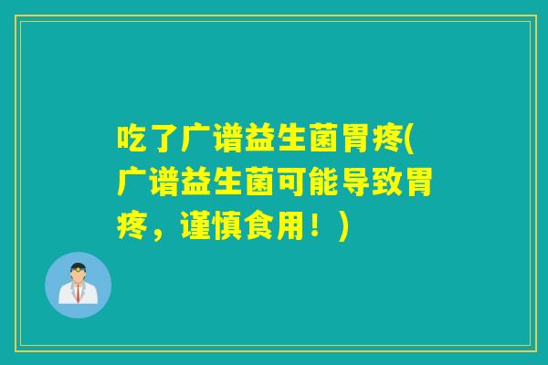 吃了广谱益生菌胃疼(广谱益生菌可能导致胃疼,谨慎食用!) 吃了广谱益生菌胃疼(广谱益生菌可能导致胃疼,谨慎食用!)