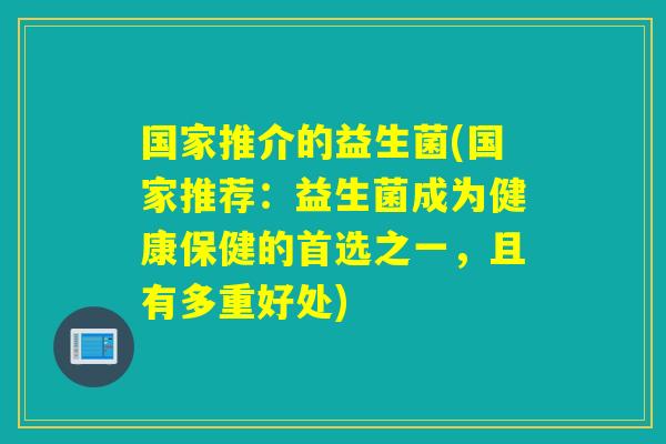 国家推介的益生菌(国家推荐:益生菌成为健康保健的首选之一,且有多重好处) 国家推介的益生菌(国家推荐:益生菌成为健康保健的首选之一,且有多重好处)