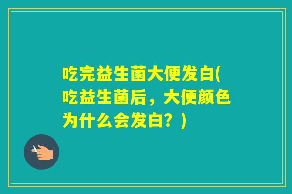 吃完益生菌大便发白(吃益生菌后,大便颜色为什么会发白?) 吃完益生菌大便发白(吃益生菌后,大便颜色为什么会发白?)
