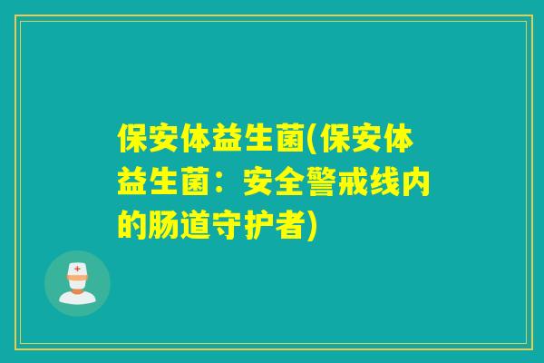 保安体益生菌(保安体益生菌：安全警戒线内的肠道守护者)
