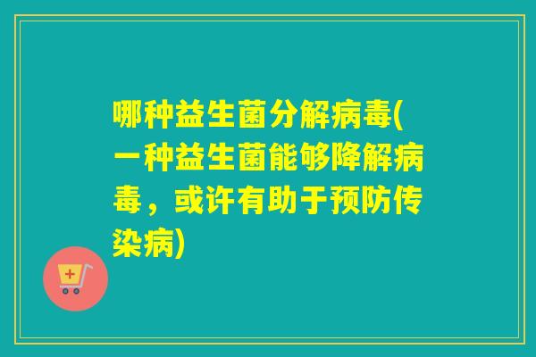 哪种益生菌分解(一种益生菌能够降解,或许有助于传染) 哪种益生菌分解(一种益生菌能够降解,或许有助于传染)