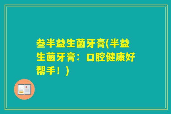 叁半益生菌牙膏(半益生菌牙膏:口腔健康好帮手!) 叁半益生菌牙膏(半益生菌牙膏:口腔健康好帮手!)