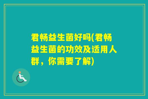 君畅益生菌好吗(君畅益生菌的功效及适用人群,你需要了解) 君畅益生菌好吗(君畅益生菌的功效及适用人群,你需要了解)