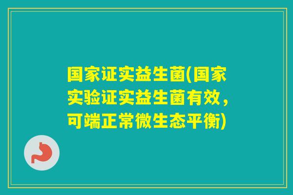 国家证实益生菌(国家实验证实益生菌有效，可端正常微生态平衡)