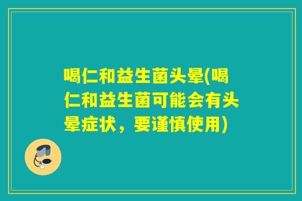 喝仁和益生菌头晕(喝仁和益生菌可能会有头晕症状，要谨慎使用)