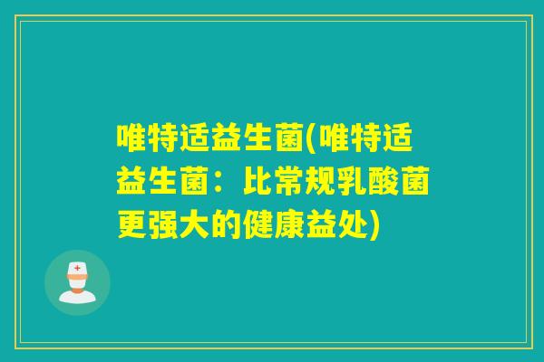 唯特适益生菌(唯特适益生菌：比常规乳酸菌更强大的健康益处)