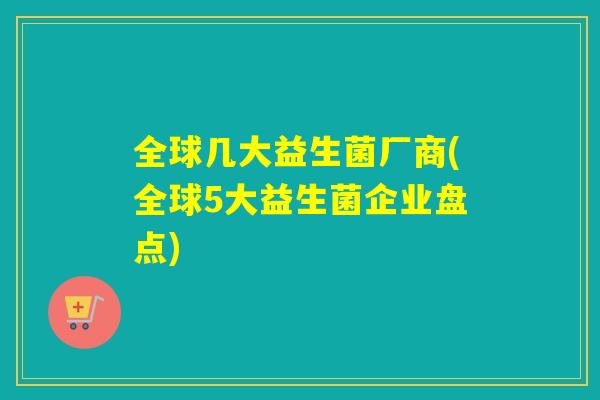 全球几大益生菌厂商(全球5大益生菌企业盘点)
