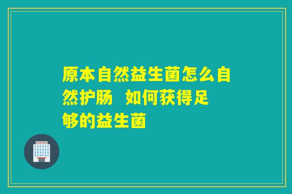 原本自然益生菌怎么自然护肠  如何获得足够的益生菌