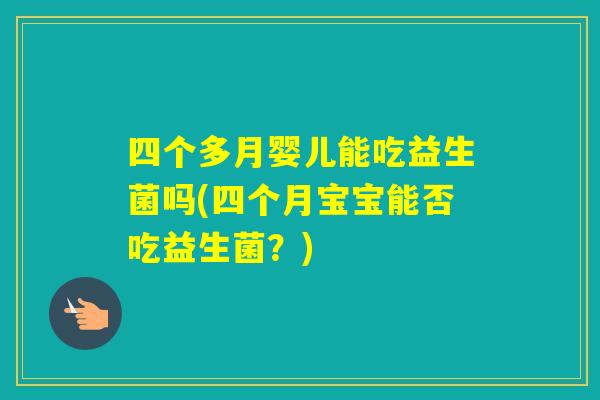 四个多月婴儿能吃益生菌吗(四个月宝宝能否吃益生菌？)