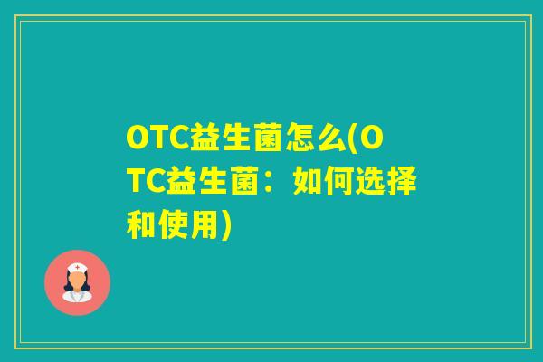 OTC益生菌怎么(OTC益生菌:如何选择和使用) OTC益生菌怎么(OTC益生菌:如何选择和使用)