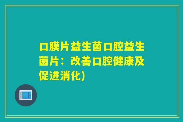 口膜片益生菌口腔益生菌片：改善口腔健康及促进消化)