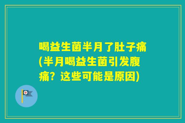喝益生菌半月了肚子痛(半月喝益生菌引发?这些可能是原因) 喝益生菌半月了肚子痛(半月喝益生菌引发?这些可能是原因)