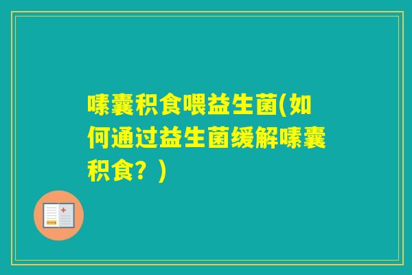 嗉囊积食喂益生菌(如何通过益生菌缓解嗉囊积食?) 嗉囊积食喂益生菌(如何通过益生菌缓解嗉囊积食?)