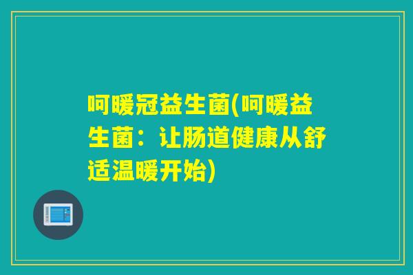 呵暖冠益生菌(呵暖益生菌：让肠道健康从舒适温暖开始)