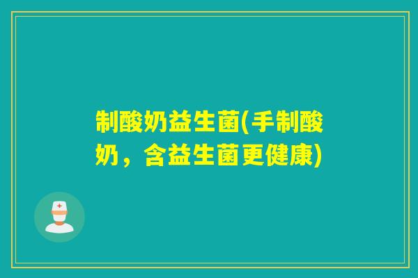 制酸奶益生菌(手制酸奶,含益生菌更健康) 制酸奶益生菌(手制酸奶,含益生菌更健康)