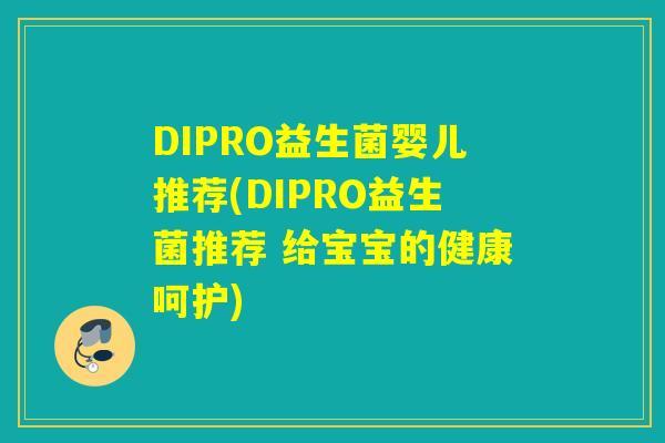 DIPRO益生菌婴儿推荐(DIPRO益生菌推荐 给宝宝的健康呵护)