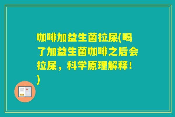 咖啡加益生菌拉屎(喝了加益生菌咖啡之后会拉屎，科学原理解释！)