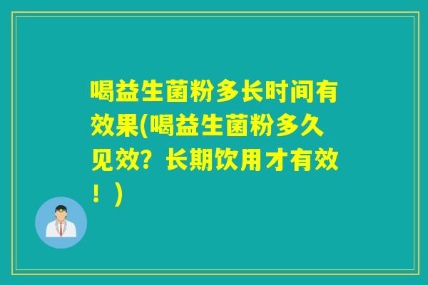 喝益生菌粉多长时间有效果(喝益生菌粉多久见效?长期饮用才有效!) 喝益生菌粉多长时间有效果(喝益生菌粉多久见效?长期饮用才有效!)