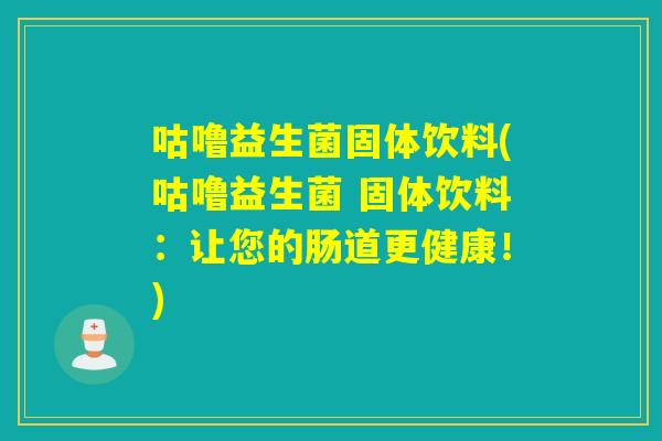 咕噜益生菌固体饮料(咕噜益生菌 固体饮料：让您的肠道更健康！)