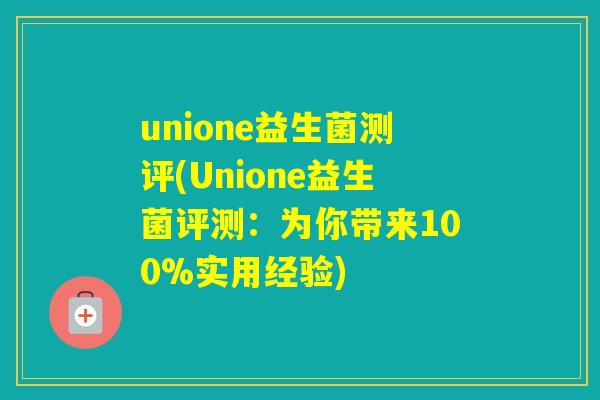 unione益生菌测评(Unione益生菌评测：为你带来100%实用经验)