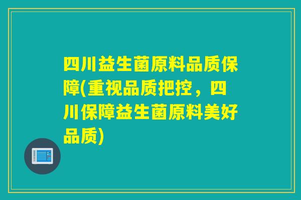 四川益生菌原料品质保障(重视品质把控,四川保障益生菌原料美好品质) 四川益生菌原料品质保障(重视品质把控,四川保障益生菌原料美好品质)