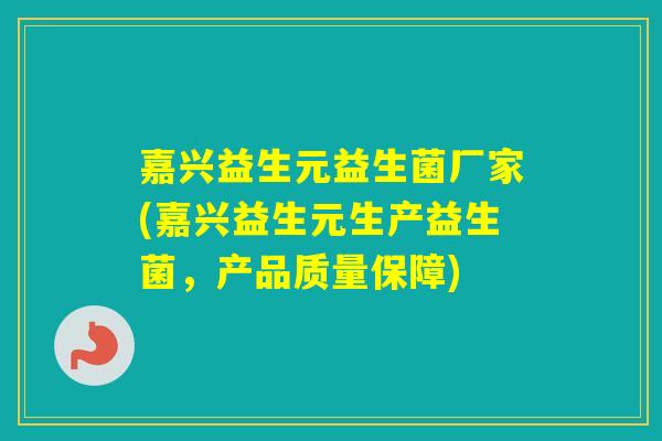 嘉兴益生元益生菌厂家(嘉兴益生元生产益生菌，产品质量保障)