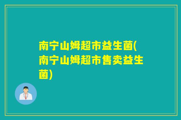 南宁山姆超市益生菌(南宁山姆超市售卖益生菌)