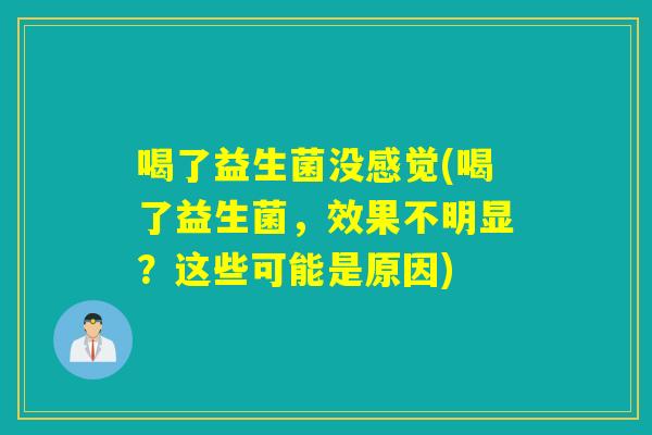 喝了益生菌没感觉(喝了益生菌,效果不明显?这些可能是原因) 喝了益生菌没感觉(喝了益生菌,效果不明显?这些可能是原因)