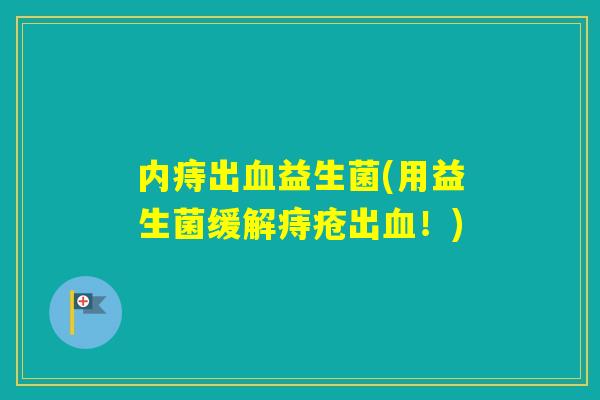 内痔出益生菌(用益生菌缓解痔疮出！)
