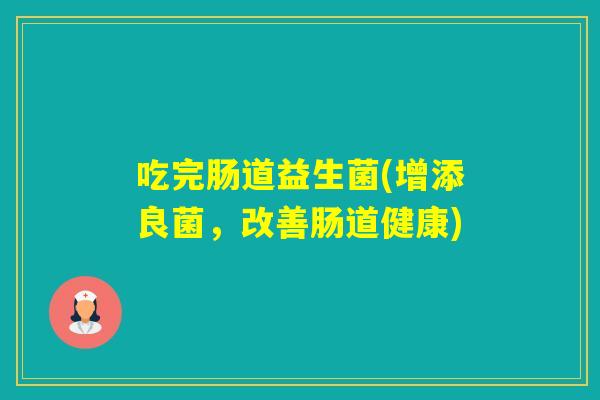 吃完肠道益生菌(增添良菌，改善肠道健康)