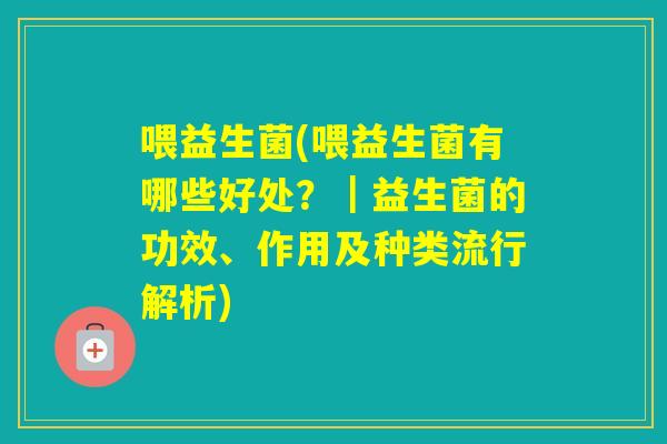 喂益生菌(喂益生菌有哪些好处？｜益生菌的功效、作用及种类流行解析)