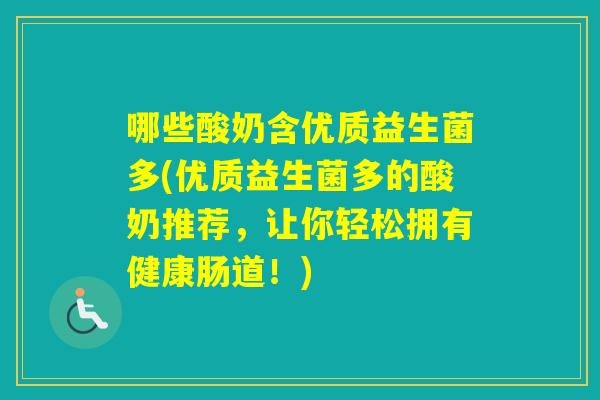 哪些酸奶含优质益生菌多(优质益生菌多的酸奶推荐，让你轻松拥有健康肠道！)