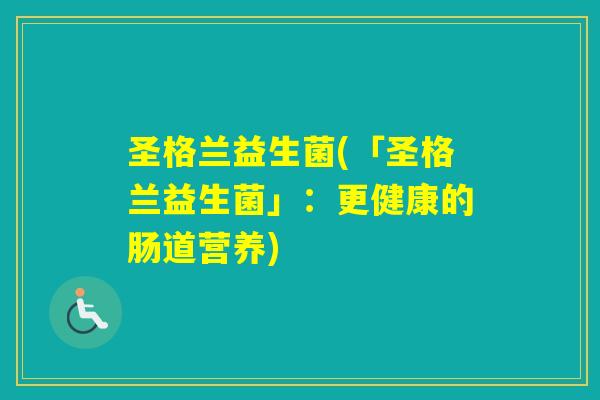 圣格兰益生菌(「圣格兰益生菌」：更健康的肠道营养)