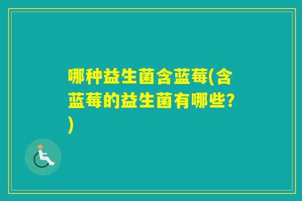 哪种益生菌含蓝莓(含蓝莓的益生菌有哪些？)