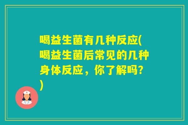 喝益生菌有几种反应(喝益生菌后常见的几种身体反应,你了解吗?) 喝益生菌有几种反应(喝益生菌后常见的几种身体反应,你了解吗?)