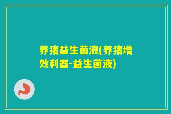 养猪益生菌液(养猪增效利器-益生菌液)