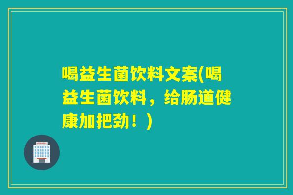 喝益生菌饮料文案(喝益生菌饮料，给肠道健康加把劲！)