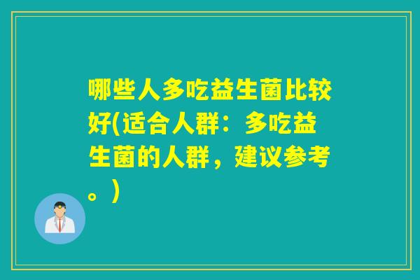 哪些人多吃益生菌比较好(适合人群：多吃益生菌的人群，建议参考。)