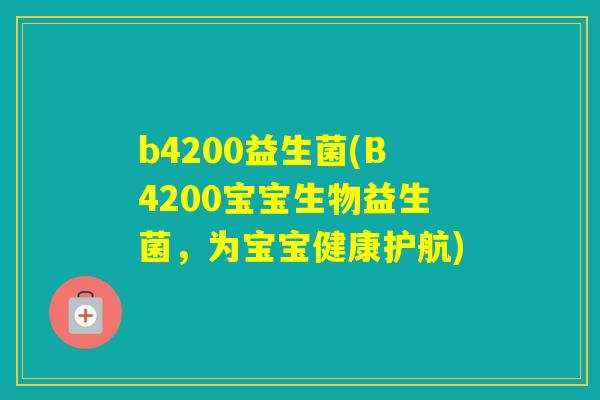 b4200益生菌(B4200宝宝生物益生菌,为宝宝健康护航) b4200益生菌(B4200宝宝生物益生菌,为宝宝健康护航)