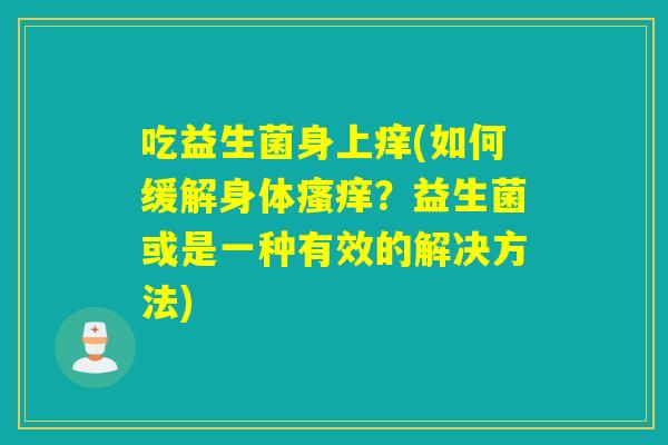 吃益生菌身上痒(如何缓解身体？益生菌或是一种有效的解决方法)