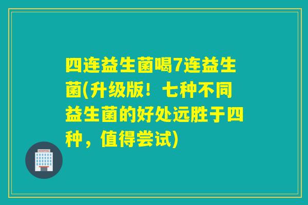 四连益生菌喝7连益生菌(升级版!七种不同益生菌的好处远胜于四种,值得尝试) 四连益生菌喝7连益生菌(升级版!七种不同益生菌的好处远胜于四种,值得尝试)