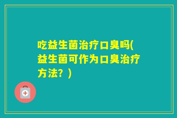 吃益生菌吗(益生菌可作为方法?) 吃益生菌吗(益生菌可作为方法?)