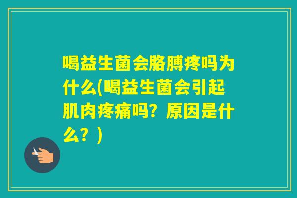 喝益生菌会胳膊疼吗为什么(喝益生菌会引起肌肉吗？原因是什么？)