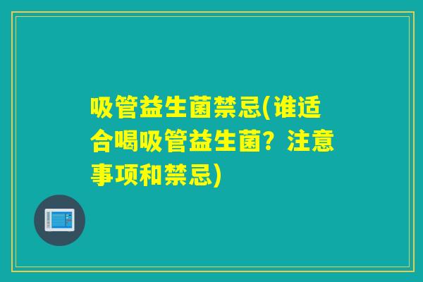 吸管益生菌禁忌(谁适合喝吸管益生菌?注意事项和禁忌) 吸管益生菌禁忌(谁适合喝吸管益生菌?注意事项和禁忌)