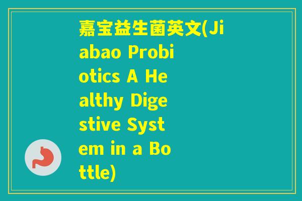 嘉宝益生菌英文(Jiabao Probiotics A Healthy Digestive System in a Bottle)