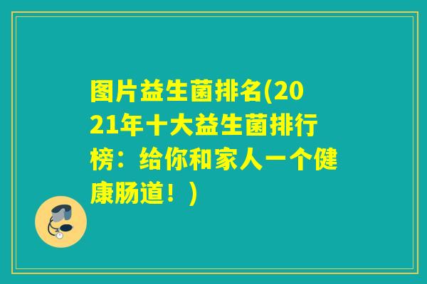 图片益生菌排名(2021年十大益生菌排行榜:给你和家人一个健康肠道!) 图片益生菌排名(2021年十大益生菌排行榜:给你和家人一个健康肠道!)
