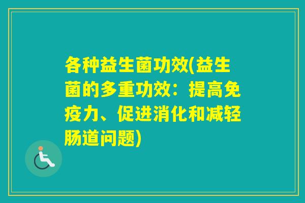 各种益生菌功效(益生菌的多重功效：提高力、促进消化和减轻肠道问题)