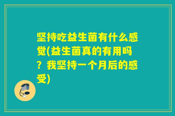 坚持吃益生菌有什么感觉(益生菌真的有用吗？我坚持一个月后的感受)