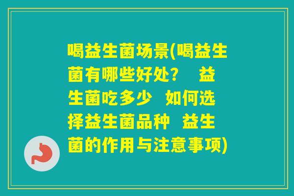 喝益生菌场景(喝益生菌有哪些好处? 益生菌吃多少 如何选择益生菌品种 益生菌的作用与注意事项) 喝益生菌场景(喝益生菌有哪些好处? 益生菌吃多少 如何选择益生菌品种 益生菌的作用与注意事项)